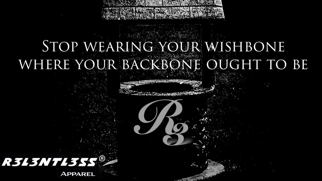 Stop Wearing Your Wishbone Where Your Backbone Ought To Be | R3L3NTL3SS APPAREL